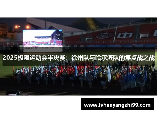 2025极限运动会半决赛：徐州队与哈尔滨队的焦点战之战