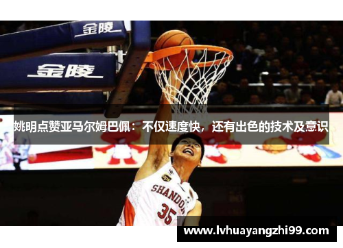 姚明点赞亚马尔姆巴佩：不仅速度快，还有出色的技术及意识