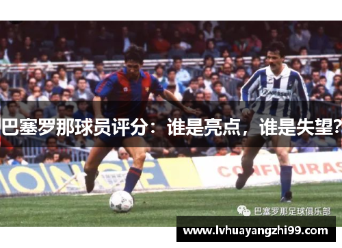 巴塞罗那球员评分：谁是亮点，谁是失望？
