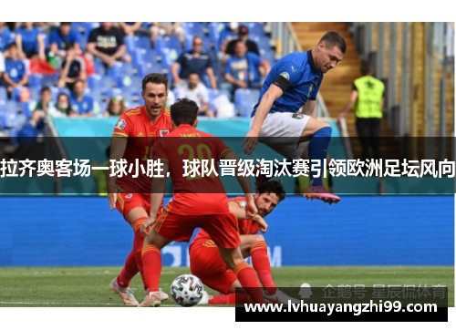 拉齐奥客场一球小胜，球队晋级淘汰赛引领欧洲足坛风向