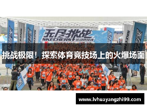 挑战极限！探索体育竞技场上的火爆场面