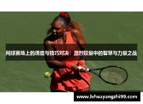 网球赛场上的速度与技巧对决：激烈较量中的智慧与力量之战