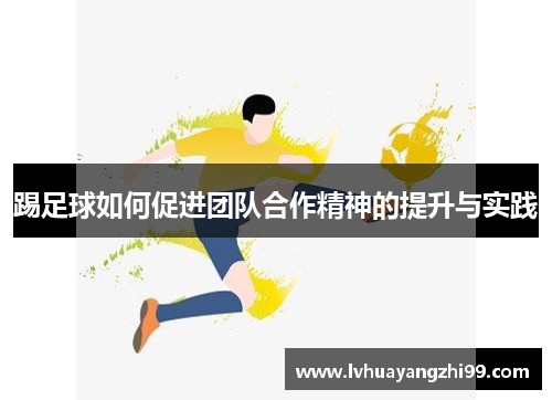 踢足球如何促进团队合作精神的提升与实践