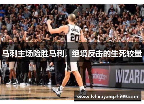 马刺主场险胜马刺，绝境反击的生死较量