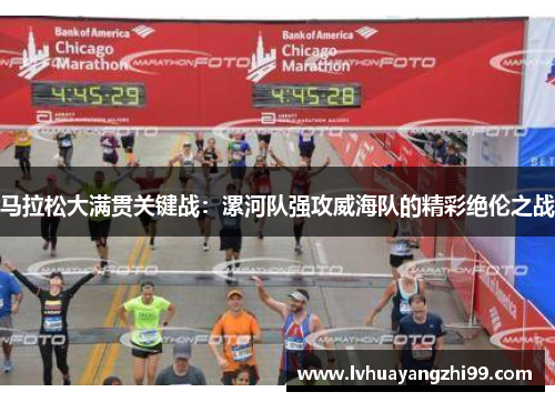 马拉松大满贯关键战：漯河队强攻威海队的精彩绝伦之战