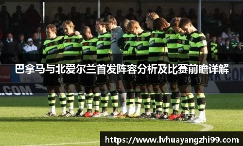 巴拿马与北爱尔兰首发阵容分析及比赛前瞻详解