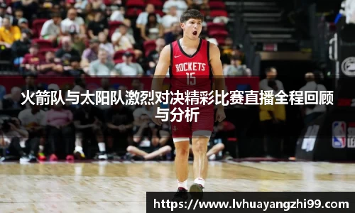 火箭队与太阳队激烈对决精彩比赛直播全程回顾与分析